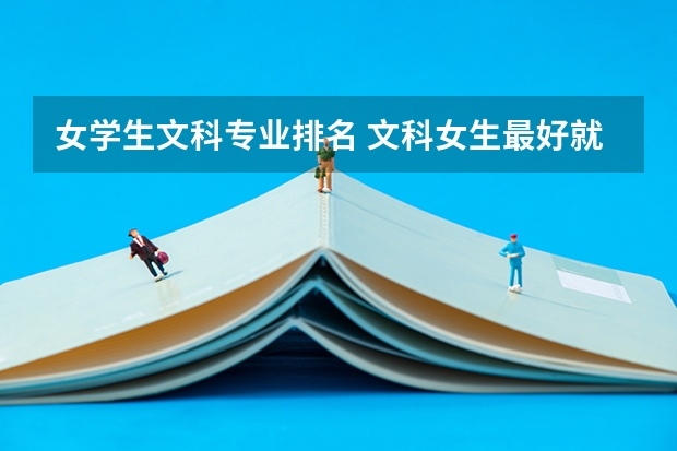 女學生文科專業排名 文科女生最好就業的專業排名