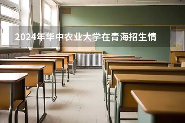 2024年華中農業大學在青海招生情況