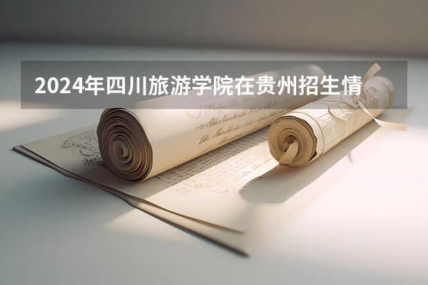 2024年四川旅游學院在貴州招生情況