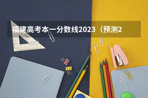 福建高考本一分數線2023（預測2023本科分數線）