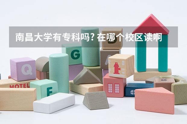 南昌大學有專科嗎? 在哪個校區(qū)讀啊? 和師大 華東交大 江西農(nóng)業(yè)大學 哪個學校讀專科比較好啊?