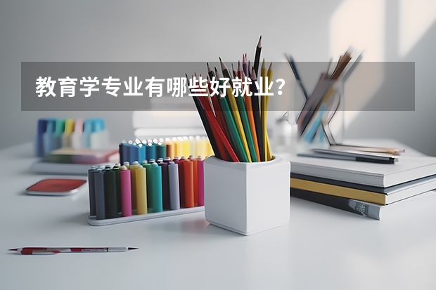 教育學(xué)專業(yè)有哪些好就業(yè)？