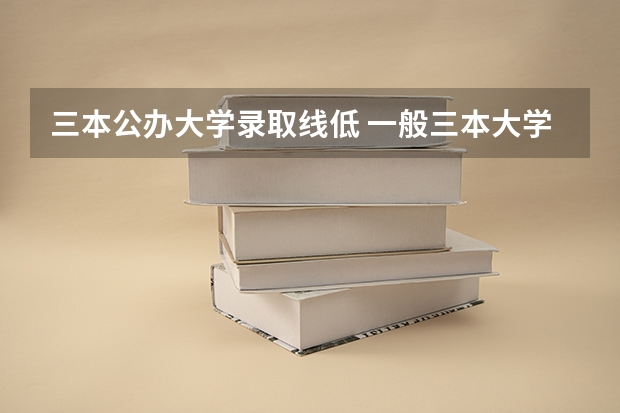 三本公辦大學錄取線低 一般三本大學錄取分數線
