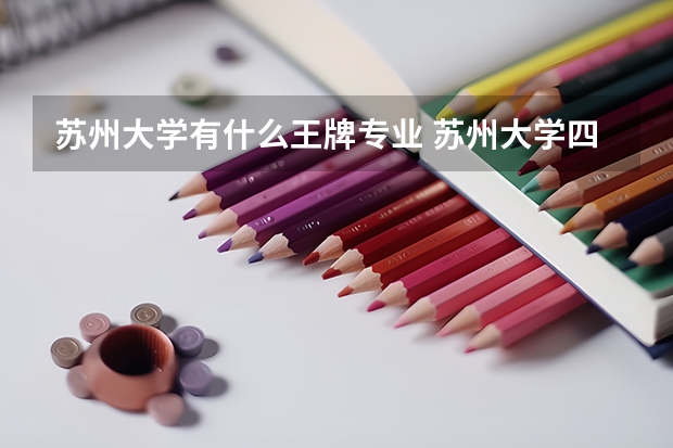 蘇州大學有什么王牌專業 蘇州大學四大王牌專業