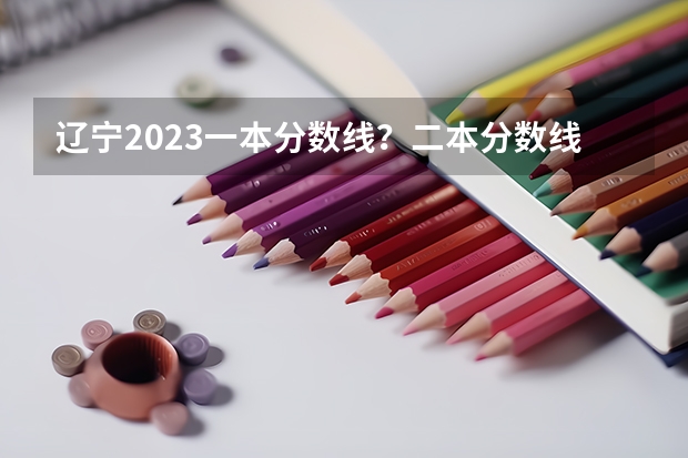 遼寧2023一本分數(shù)線？二本分數(shù)線？三本分數(shù)線？ 2023陜西一本二本三本的分數(shù)線