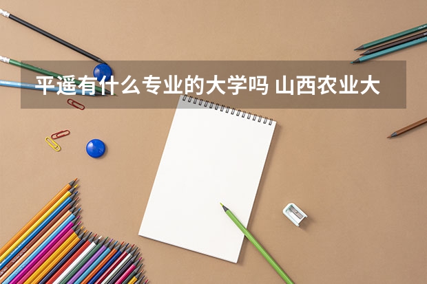 平遙有什么專(zhuān)業(yè)的大學(xué)嗎 山西農(nóng)業(yè)大學(xué)平遙機(jī)電學(xué)院辦學(xué)特色