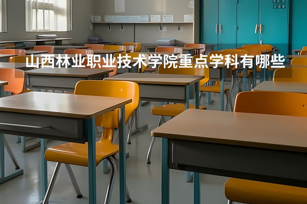 山西林業(yè)職業(yè)技術(shù)學(xué)院重點(diǎn)學(xué)科有哪些 學(xué)科評(píng)估說(shuō)明