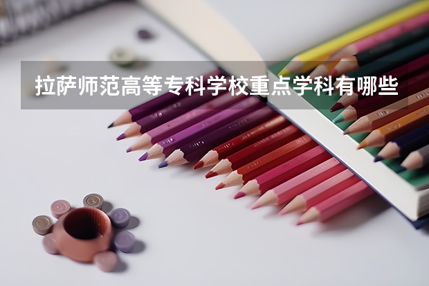 拉薩師范高等專科學(xué)校重點(diǎn)學(xué)科有哪些 學(xué)科評(píng)估說(shuō)明