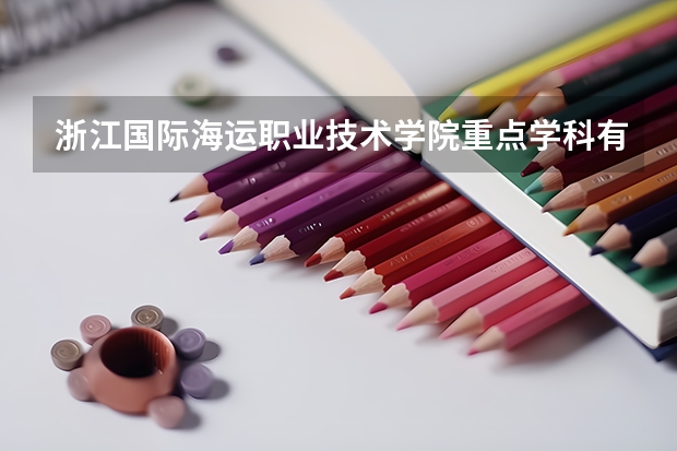 浙江國際海運職業(yè)技術(shù)學(xué)院重點學(xué)科有哪些 學(xué)科評估說明