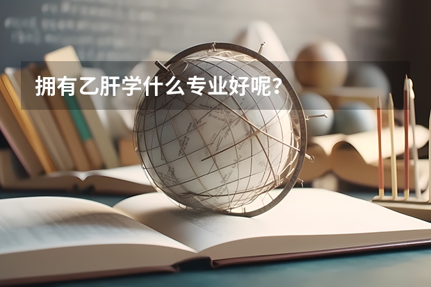 擁有乙肝學什么專業好呢？