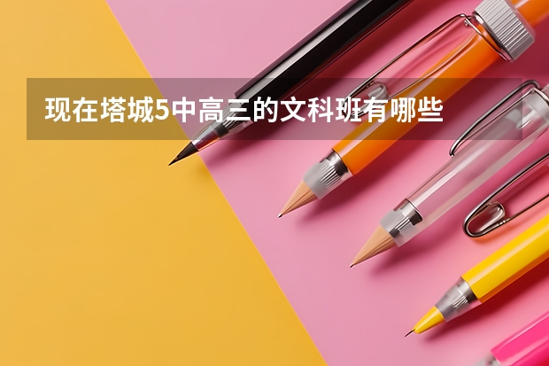 現(xiàn)在塔城5中高三的文科班有哪些