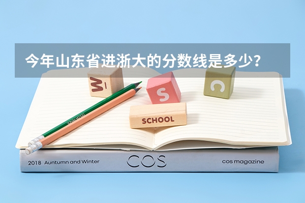 今年山東省進(jìn)浙大的分?jǐn)?shù)線是多少？