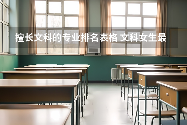 擅長文科的專業排名表格 文科女生最好就業的專業排名