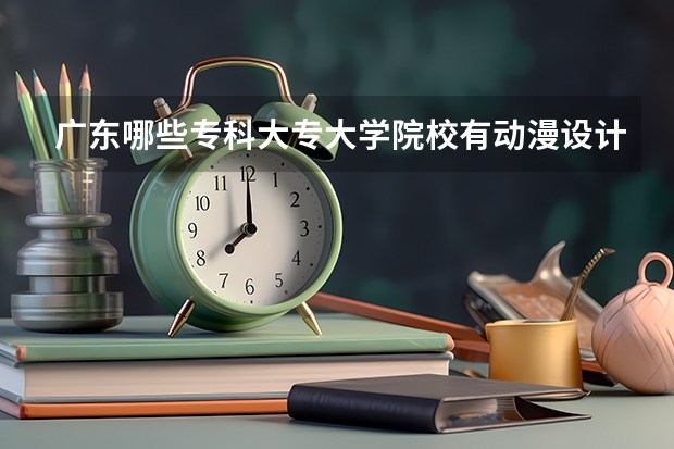 廣東哪些?？拼髮４髮W(xué)院校有動漫設(shè)計與制作專業(yè)
