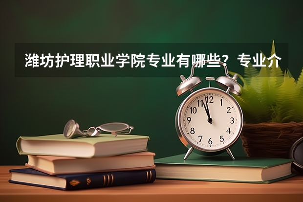 濰坊護理職業學院專業有哪些？專業介紹