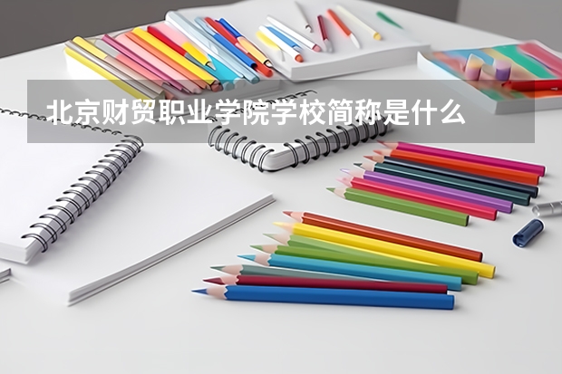 北京財貿(mào)職業(yè)學(xué)院學(xué)校簡稱是什么