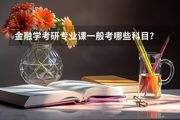 金融學(xué)考研專業(yè)課一般考哪些科目？