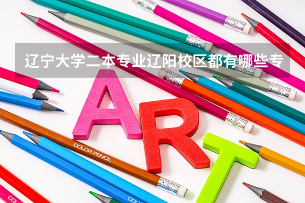 遼寧大學二本專業(yè)遼陽校區(qū)都有哪些專業(yè)，以及學費是多少