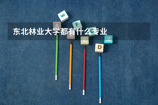 東北林業(yè)大學(xué)都有什么專(zhuān)業(yè)