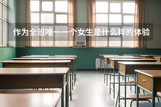 作為全班唯一一個女生是什么樣的體驗？