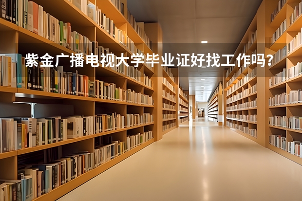 紫金廣播電視大學畢業證好找工作嗎？