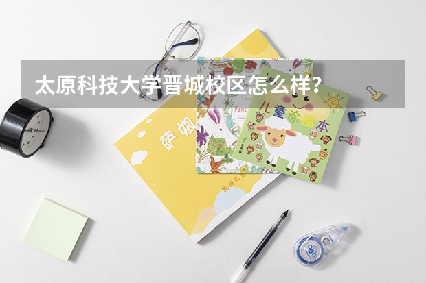 太原科技大學(xué)晉城校區(qū)怎么樣？