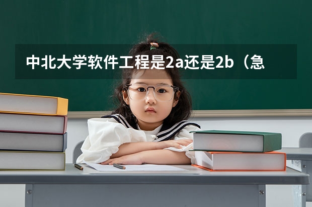 中北大學(xué)軟件工程是2a還是2b（急~~~~~~~~~~~~~關(guān)于中北大學(xué)的2B）