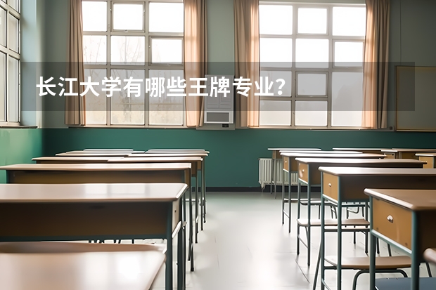 長江大學(xué)有哪些王牌專業(yè)？