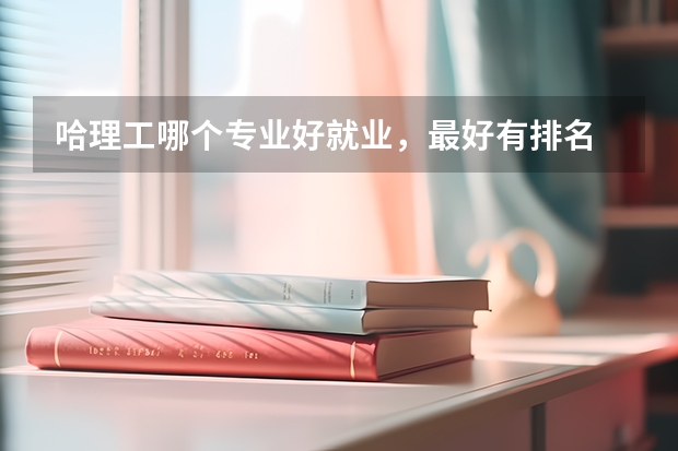 哈理工哪個(gè)專(zhuān)業(yè)好就業(yè)，最好有排名