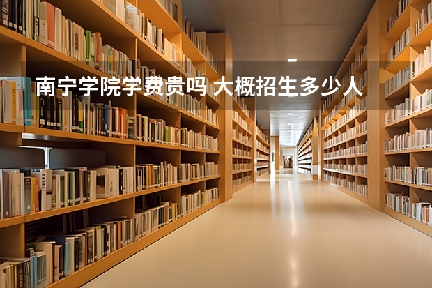 南寧學院學費貴嗎 大概招生多少人